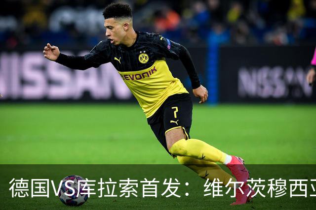 德国VS库拉索首发：维尔茨穆西亚拉配萨内 诺伊尔首发