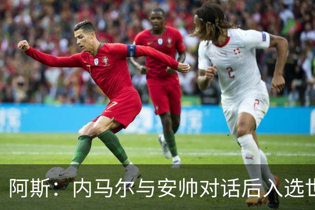 阿斯：内马尔与安帅对话后入选世界杯名单 入选经济因素不容忽视